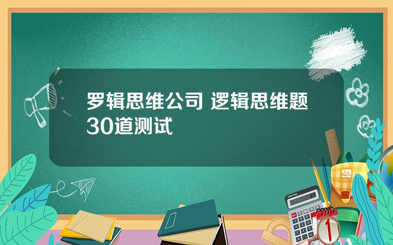 罗辑思维公司 逻辑思维题30道测试